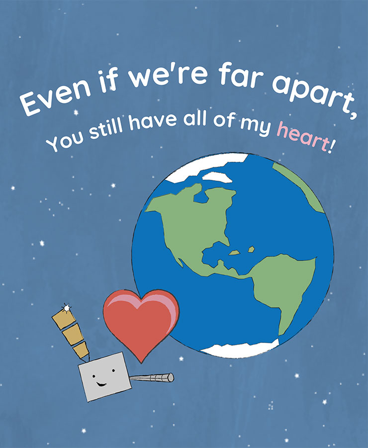 Valentine card with the text, Even if we're apart, you still have all of my heart!. An illustration of a GOES-R series weather satellite orbits Earth. A big red heart sits in between the satellite and Earth. The text is white, while Earth is blue, green, and white. The background is a mute blue and is speckled with white dots resembling distant stars.