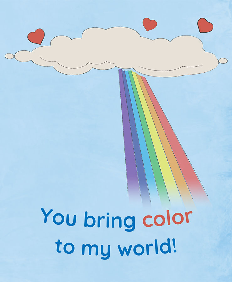 Valentine card with the text, You bring color to my world! and an illustration of a rainbow below a cloud with hearts around it. The background of the card is a baby blue. A thin gray cloud flies above the text in the top-most quarter of the image. Above it, there are three red hearts. Extending from the cloud at a slight angle is a striped rainbow. The rainbow's colors begin with red at the right-most stripe and end with violet.